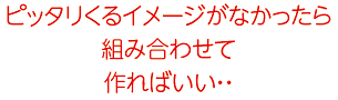 ピッタリくるイメージがなかったら組み合わせて作ればいい・・