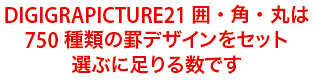 DIGIGRAPICTURE21 囲・角・丸は750種類の罫デザインをセット選ぶに足りる数です