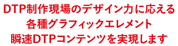 DTP制作現場のデザイン力に応える各種グラフィックエレメント