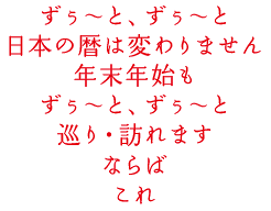 日本の暦は変わりません年末年始もずぅ〜と、ずぅ〜と巡り・訪れます。ならばこれ