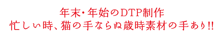 年末・年始のDTP制作忙しい時、猫の手ならぬ歳時素材の手あり!!